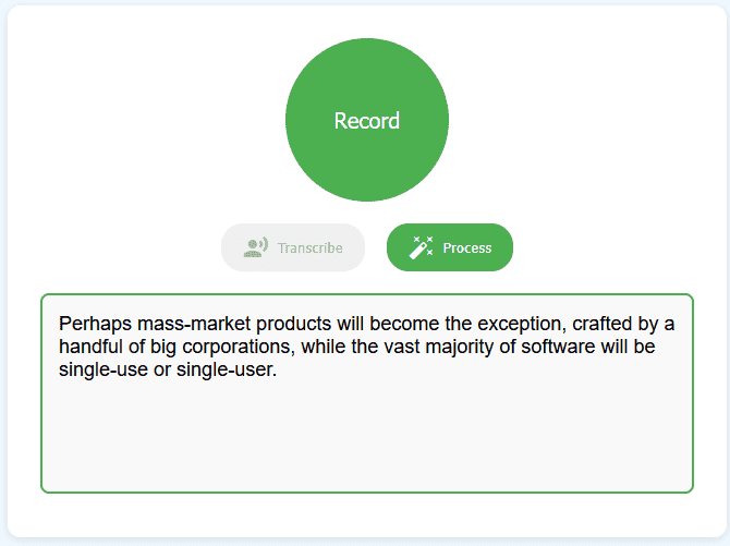 Clean interface mockup with a large green “Record” button above grey “Transcribe” and green “Process” buttons, and a bordered text box showing “Perhaps mass-market products will become the exception, crafted by a handful of big corporations, while the vast majority of software will be single-use or single-user.”